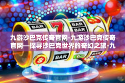 九游沙巴克传奇官网-九游沙巴克传奇官网—探寻沙巴克世界的奇幻之旅-九游沙巴克传奇官网