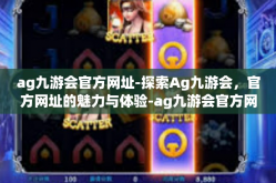 ag九游会官方网址-探索Ag九游会，官方网址的魅力与体验-ag九游会官方网址