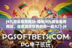 j9九游会备用网站-揭秘j9九游会备用网站，探索游戏世界的另一扇大门-j9九游会备用网站