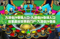 九游会j9登陆入口-九游会J9登陆入口，探索虚拟世界的门户-九游会j9登陆入口