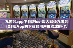 九游会app下载版ios-深入解读九游会iOS版App的下载和用户体验攻略-九游会app下载版ios