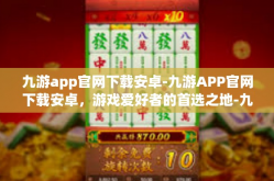 九游app官网下载安卓-九游APP官网下载安卓，游戏爱好者的首选之地-九游app官网下载安卓