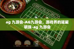 ag 九游会-AG九游会，游戏界的璀璨明珠-ag 九游会