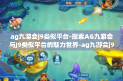 ag九游会j9类似平台-探索AG九游会与J9类似平台的魅力世界-ag九游会j9类似平台