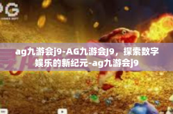 ag九游会j9-AG九游会J9，探索数字娱乐的新纪元-ag九游会j9