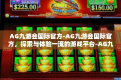 AG九游会国际官方-AG九游会国际官方，探索与体验一流的游戏平台-AG九游会国际官方