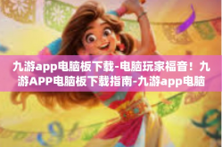 九游app电脑板下载-电脑玩家福音！九游APP电脑板下载指南-九游app电脑板下载