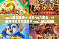 ag九游会登陆j9-探索AG九游会，J9登陆体验与深度解析-ag九游会登陆j9