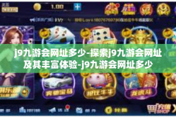 j9九游会网址多少-探索j9九游会网址及其丰富体验-j9九游会网址多少