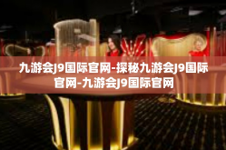 九游会J9国际官网-探秘九游会J9国际官网-九游会J9国际官网