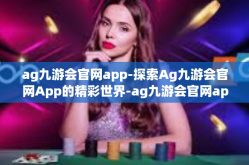 ag九游会官网app-探索Ag九游会官网App的精彩世界-ag九游会官网app