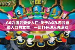 AG九游会登录入口-关于AG九游会登录入口的文章，一网打开进入充满欢乐的竞技乐园-AG九游会登录入口
