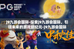j9九游会国际-探索j9九游会国际，引领未来的游戏新纪元-j9九游会国际