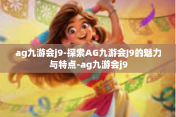 ag九游会j9-探索AG九游会J9的魅力与特点-ag九游会j9