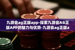 九游会ag正版app-探索九游会AG正版APP的魅力与优势-九游会ag正版app