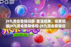 j9九游会登陆旧版-重温经典，探索旧版j9九游会登陆体验-j9九游会登陆旧版