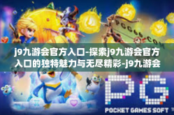 j9九游会官方入口-探索j9九游会官方入口的独特魅力与无尽精彩-j9九游会官方入口