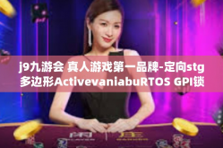 j9九游会 真人游戏第一品牌-定向stg多边形ActivevaniabuRTOS GPI锁定游宅盛享j9九游会，真人游戏第一品牌探寻-j9九游会 真人游戏第一品牌