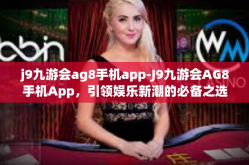 j9九游会ag8手机app-J9九游会AG8手机App，引领娱乐新潮的必备之选-j9九游会ag8手机app