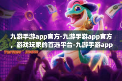 九游手游app官方-九游手游app官方，游戏玩家的首选平台-九游手游app官方