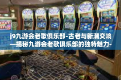 j9九游会老歌俱乐部-古老与新潮交响—揭秘九游会老歌俱乐部的独特魅力-j9九游会老歌俱乐部