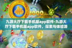 九游大厅下载手机版app软件-九游大厅下载手机版app软件，探索与体验游戏世界的乐趣-九游大厅下载手机版app软件