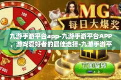 九游手游平台app-九游手游平台APP，游戏爱好者的最佳选择-九游手游平台app