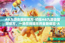 AG九游会国际官方-初探AG九游会国际官方，一场在线娱乐的全新体验-AG九游会国际官方