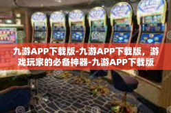 九游APP下载版-九游APP下载版，游戏玩家的必备神器-九游APP下载版
