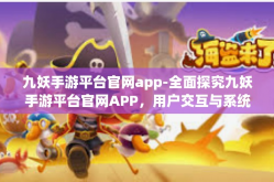 九妖手游平台官网app-全面探究九妖手游平台官网APP，用户交互与系统介绍-九妖手游平台官网app