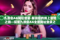 九游会AG网址登录-解锁您的线上冒险之路—探索九游会AG全新网址登录之旅-九游会AG网址登录