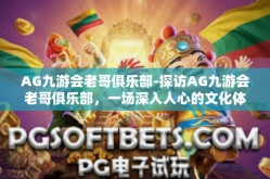 AG九游会老哥俱乐部-探访AG九游会老哥俱乐部，一场深入人心的文化体验之旅-AG九游会老哥俱乐部