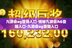 九游会ag登陆入口-揭秘九游会AG登陆入口-九游会ag登陆入口