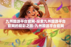 九州酷游平台官网-探索九州酷游平台官网的精彩之旅-九州酷游平台官网