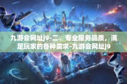 九游会网址j9-二、专业服务品质，满足玩家的各种需求-九游会网址j9