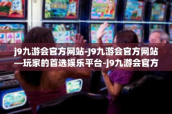 j9九游会官方网站-J9九游会官方网站—玩家的首选娱乐平台-j9九游会官方网站