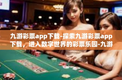 九游彩票app下载-探索九游彩票app下载，进入数字世界的彩票乐园-九游彩票app下载