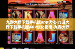 九游大厅下载手机版app优化-九游大厅下载手机版APP优化指南-九游大厅下载手机版app优化