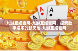 九游互娱官网-九游互娱官网，探索数字娱乐的新天地-九游互娱官网