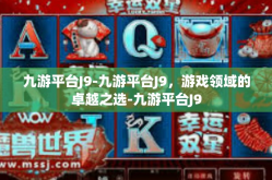 九游平台J9-九游平台J9，游戏领域的卓越之选-九游平台J9