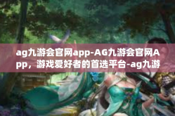 ag九游会官网app-AG九游会官网App，游戏爱好者的首选平台-ag九游会官网app