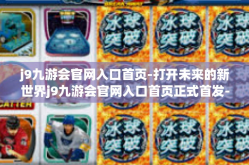 j9九游会官网入口首页-打开未来的新世界j9九游会官网入口首页正式首发-j9九游会官网入口首页