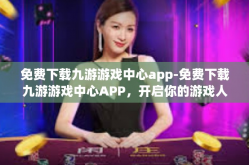 免费下载九游游戏中心app-免费下载九游游戏中心APP，开启你的游戏人生！免费下载九游游戏中心app