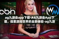 ag九游会app下载-AG九游会App下载，探索游戏世界的全新体验-ag九游会app下载