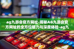 ag九游会官方网址-揭秘AG九游会官方网址的全方位魅力与深度体验-ag九游会官方网址