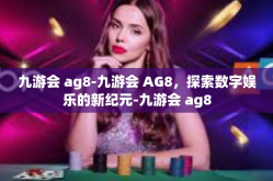 九游会 ag8-九游会 AG8，探索数字娱乐的新纪元-九游会 ag8