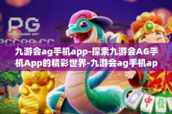 九游会ag手机app-探索九游会AG手机App的精彩世界-九游会ag手机app