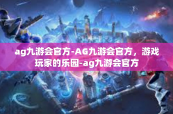 ag九游会官方-AG九游会官方，游戏玩家的乐园-ag九游会官方
