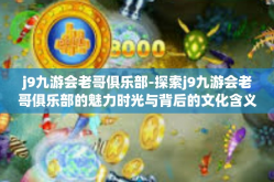 j9九游会老哥俱乐部-探索j9九游会老哥俱乐部的魅力时光与背后的文化含义-j9九游会老哥俱乐部
