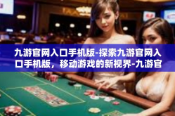 九游官网入口手机版-探索九游官网入口手机版，移动游戏的新视界-九游官网入口手机版